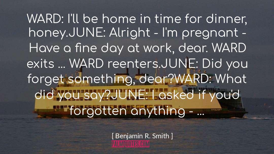 Benjamin R. Smith Quotes: WARD: I'll be home in