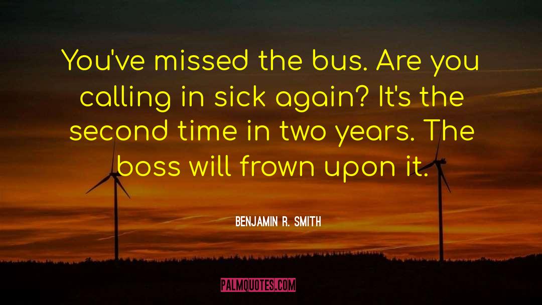 Benjamin R. Smith Quotes: You've missed the bus. Are