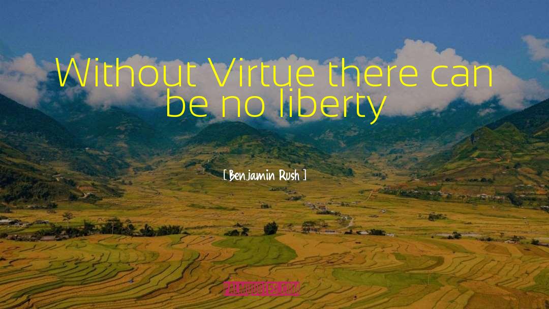 Benjamin Rush Quotes: Without Virtue there can be