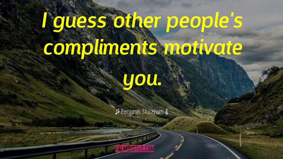 Benjamin Stockham Quotes: I guess other people's compliments