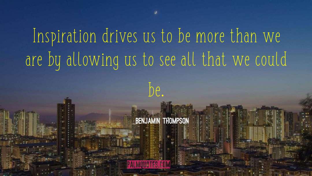 Benjamin Thompson Quotes: Inspiration drives us to be