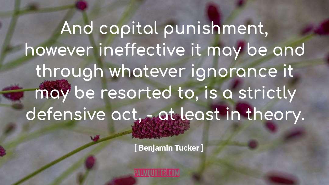 Benjamin Tucker Quotes: And capital punishment, however ineffective