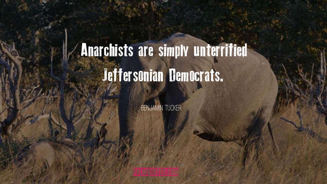 Benjamin Tucker Quotes: Anarchists are simply unterrified Jeffersonian