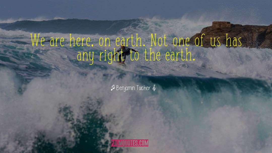 Benjamin Tucker Quotes: We are here, on earth.
