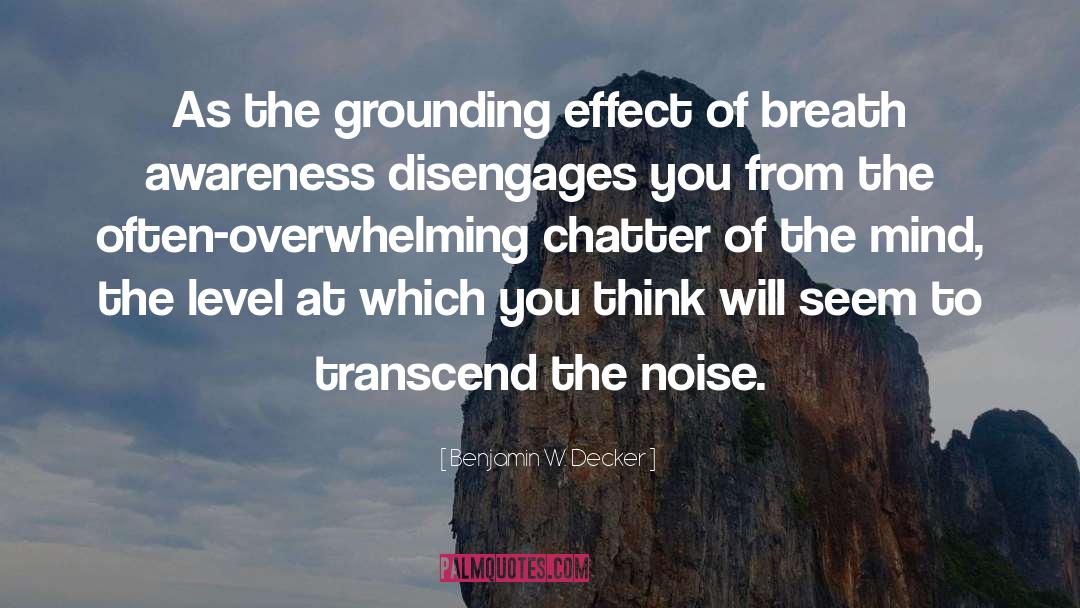 Benjamin W. Decker Quotes: As the grounding effect of