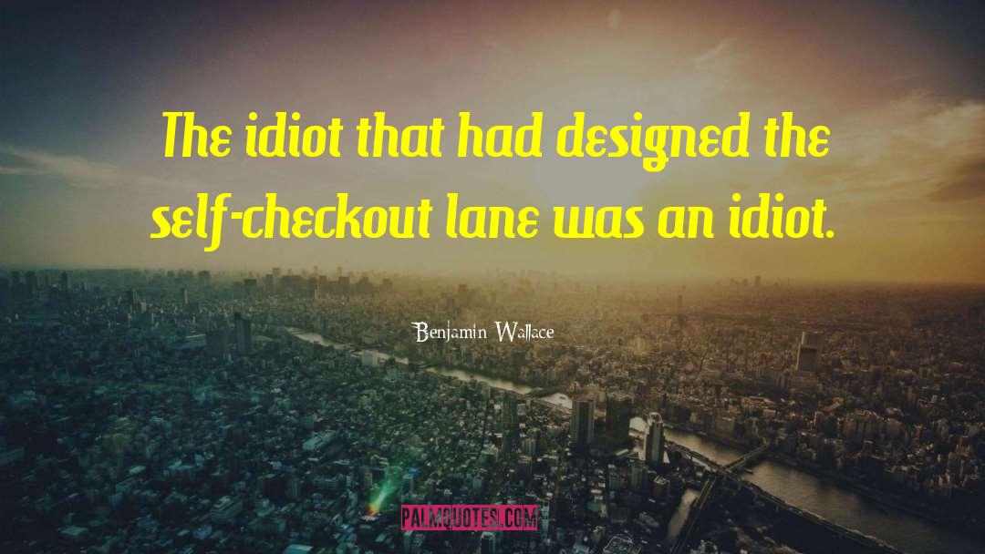 Benjamin Wallace Quotes: The idiot that had designed