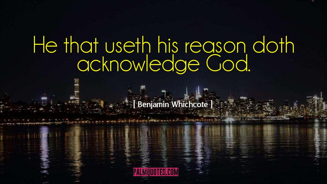 Benjamin Whichcote Quotes: He that useth his reason