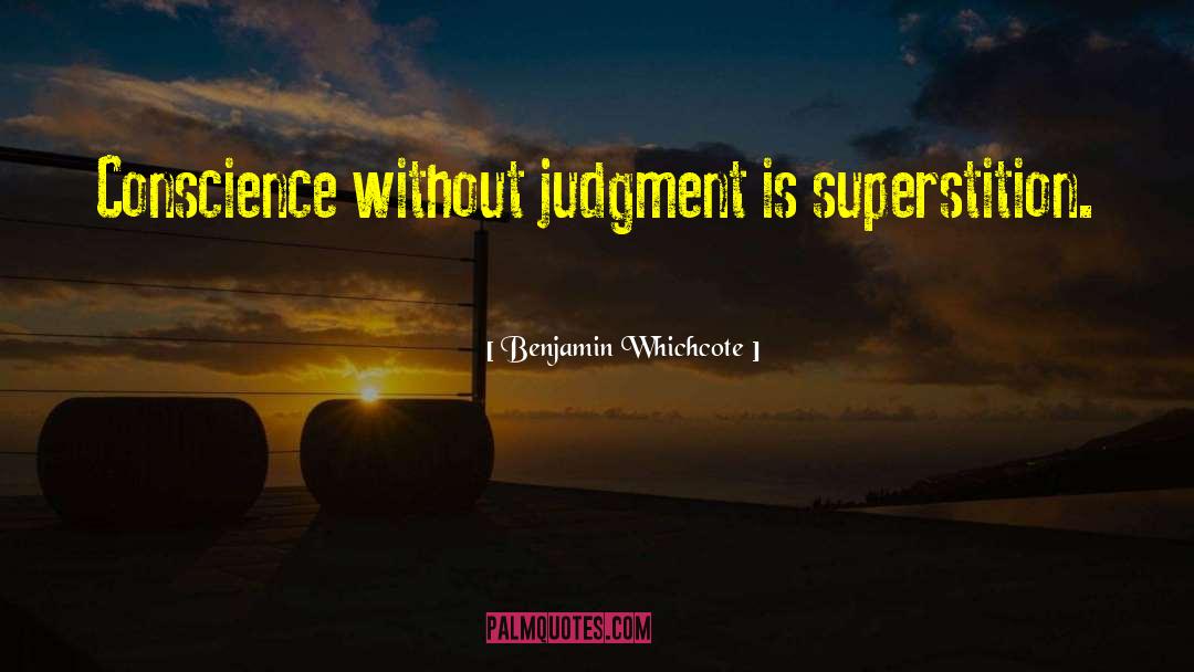 Benjamin Whichcote Quotes: Conscience without judgment is superstition.