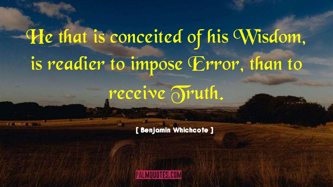 Benjamin Whichcote Quotes: He that is conceited of