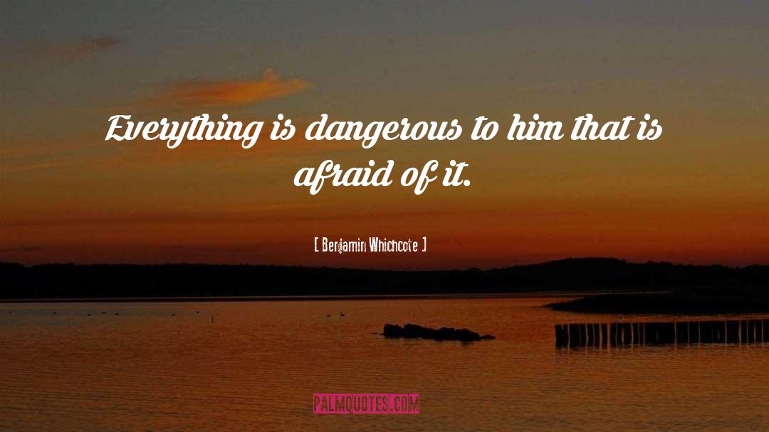 Benjamin Whichcote Quotes: Everything is dangerous to him