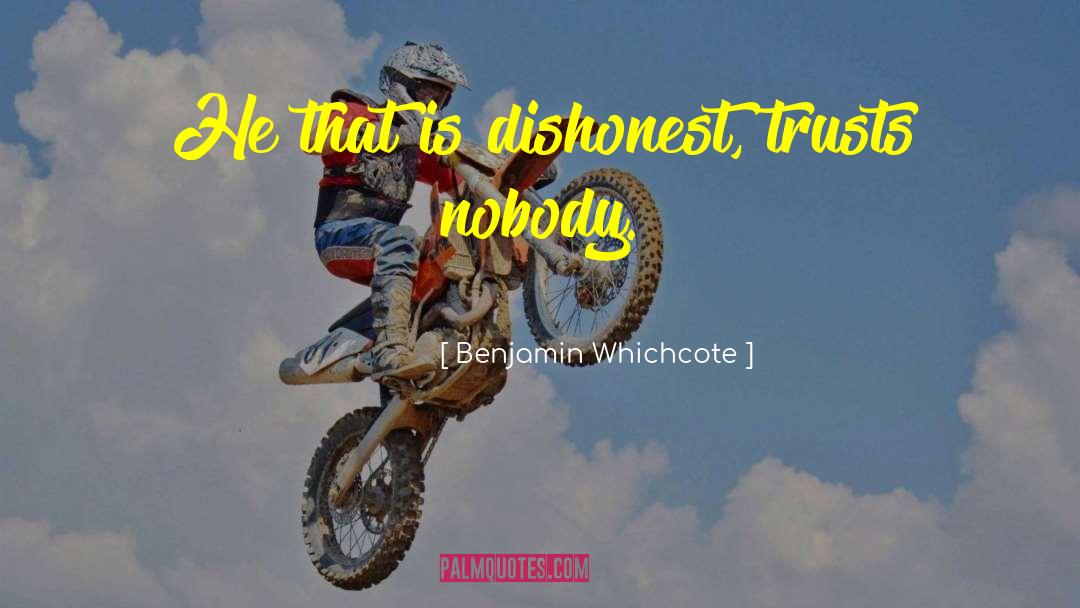 Benjamin Whichcote Quotes: He that is dishonest, trusts