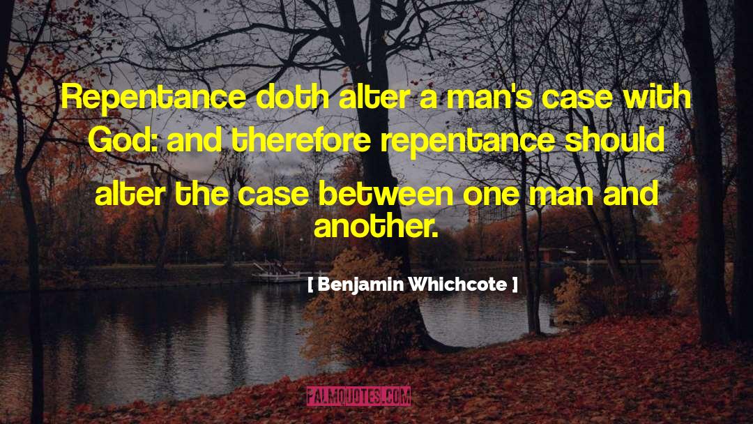 Benjamin Whichcote Quotes: Repentance doth alter a man's