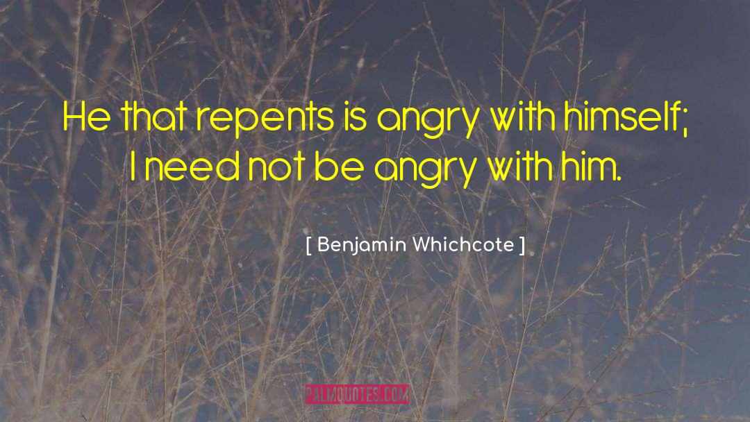 Benjamin Whichcote Quotes: He that repents is angry