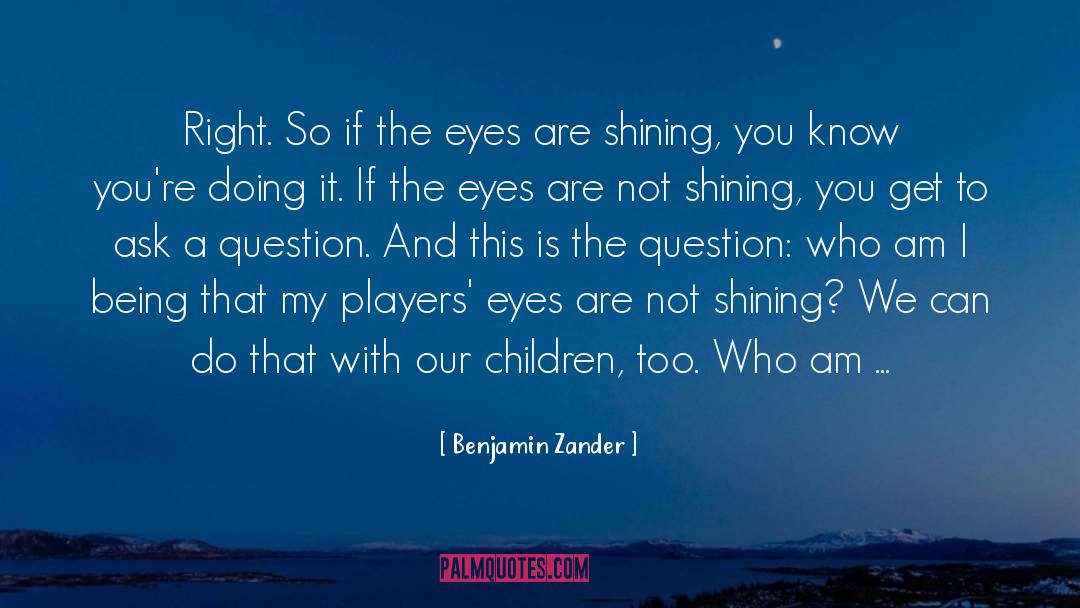 Benjamin Zander Quotes: Right. So if the eyes