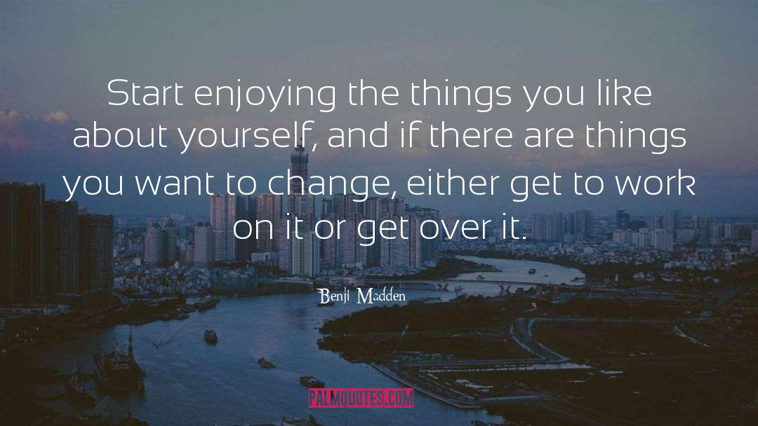 Benji Madden Quotes: Start enjoying the things you