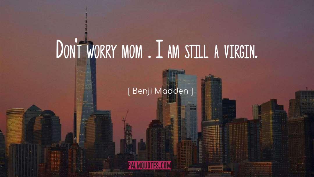 Benji Madden Quotes: Don't worry mom . I