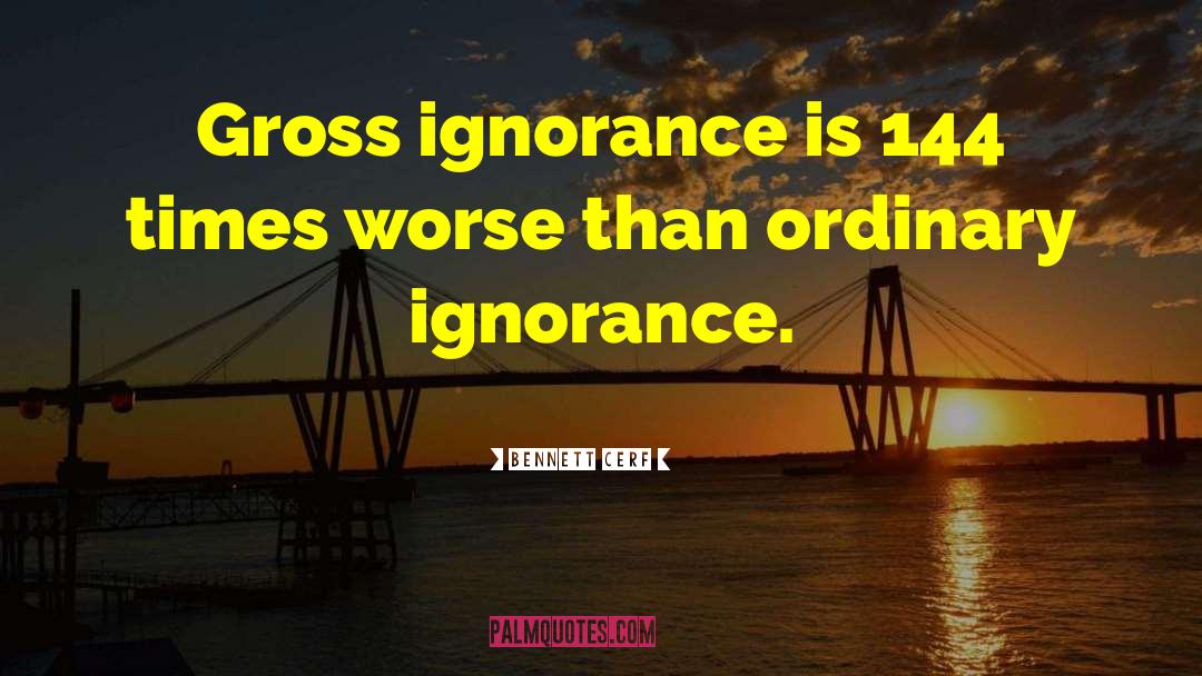 Bennett Cerf Quotes: Gross ignorance is 144 times