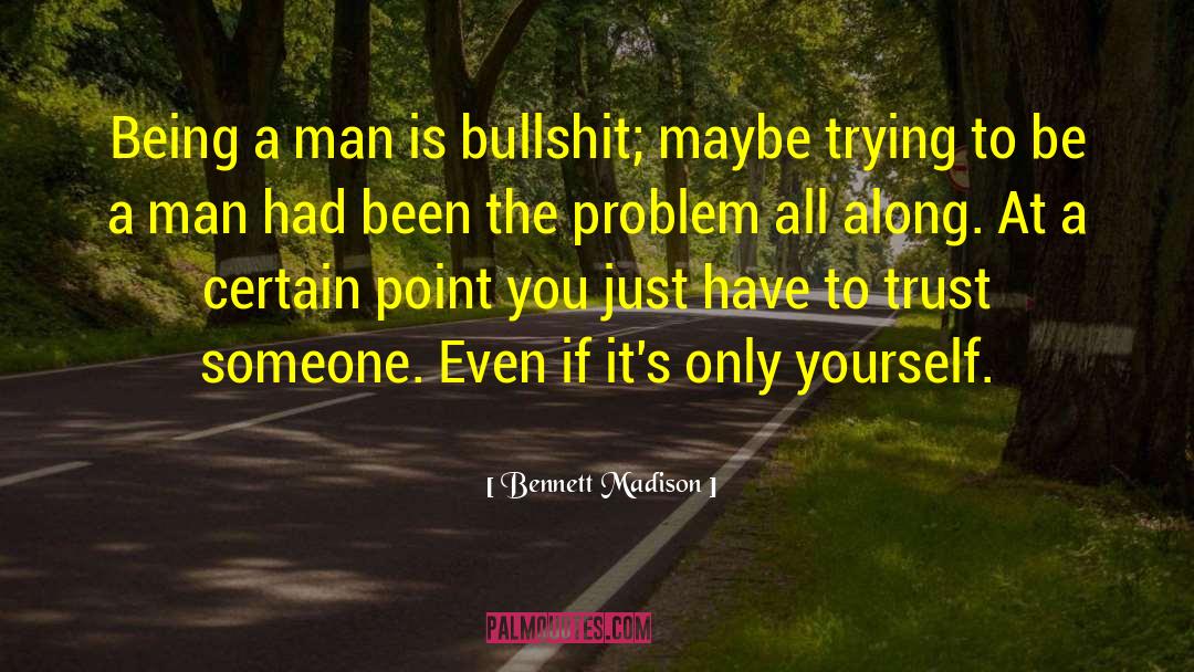 Bennett Madison Quotes: Being a man is bullshit;