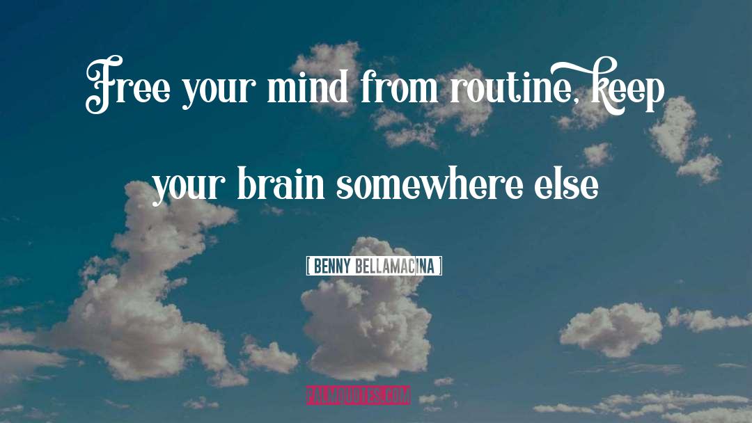 Benny Bellamacina Quotes: Free your mind from routine,