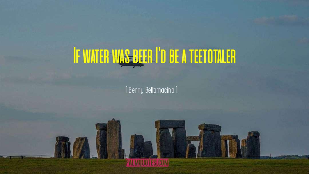 Benny Bellamacina Quotes: If water was beer I'd