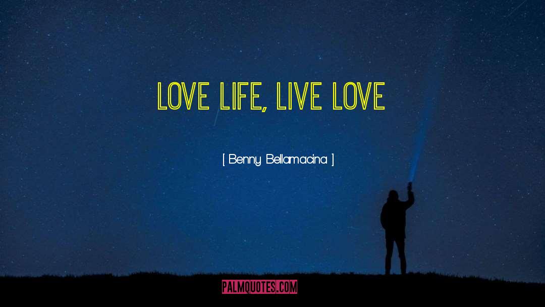 Benny Bellamacina Quotes: Love life, Live Love