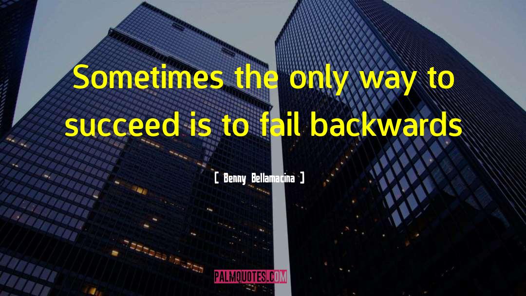 Benny Bellamacina Quotes: Sometimes the only way to