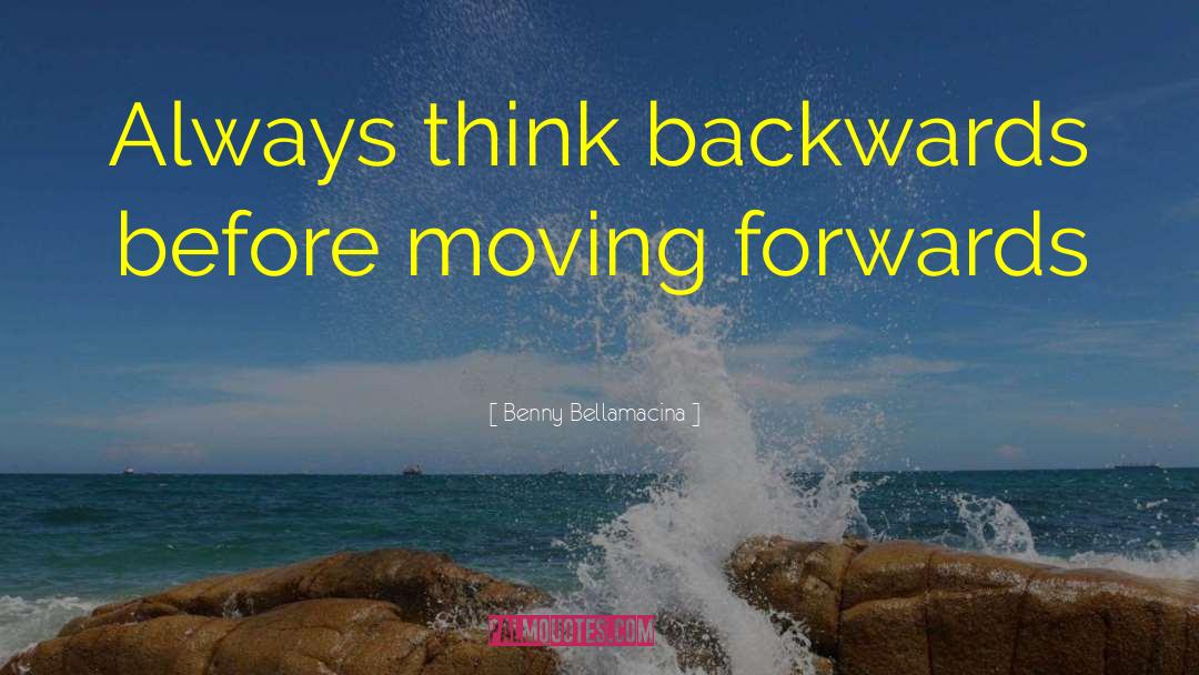 Benny Bellamacina Quotes: Always think backwards before moving