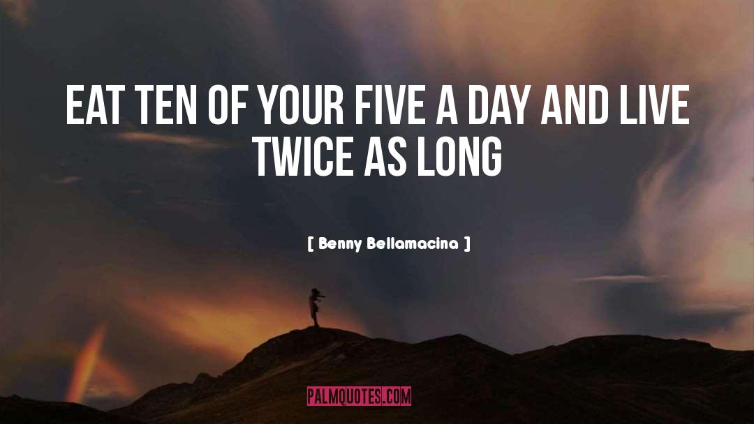 Benny Bellamacina Quotes: Eat ten of your five