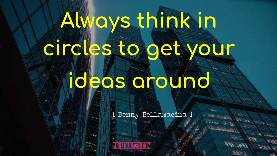 Benny Bellamacina Quotes: Always think in circles to