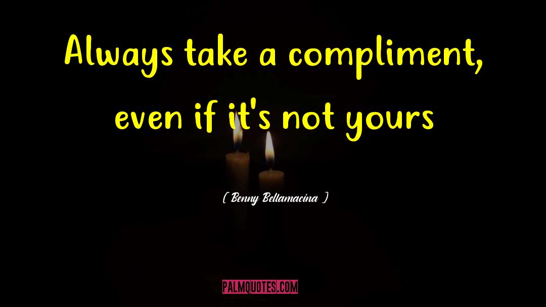Benny Bellamacina Quotes: Always take a compliment, even