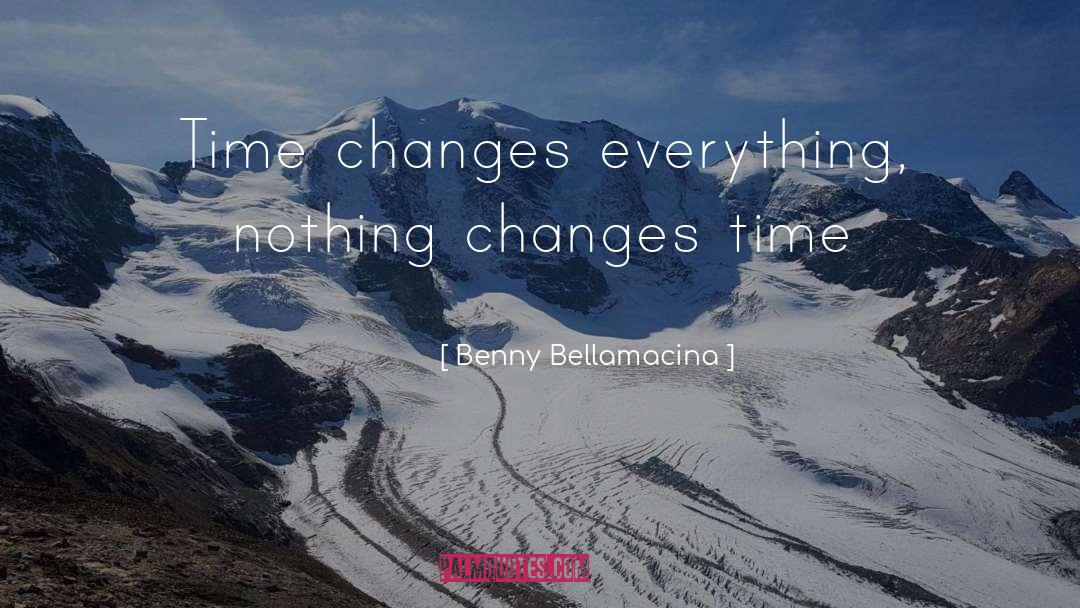 Benny Bellamacina Quotes: Time changes everything, nothing changes