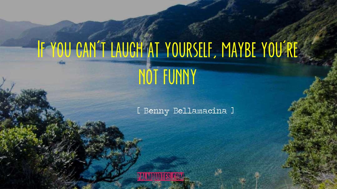 Benny Bellamacina Quotes: If you can't laugh at