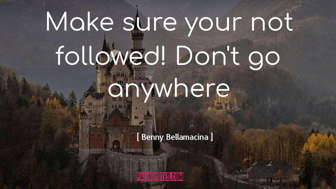 Benny Bellamacina Quotes: Make sure your not followed!