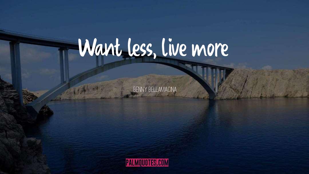 Benny Bellamacina Quotes: Want less, live more