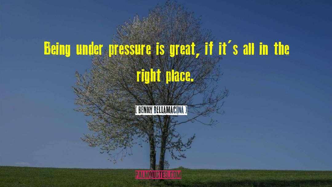 Benny Bellamacina Quotes: Being under pressure is great,