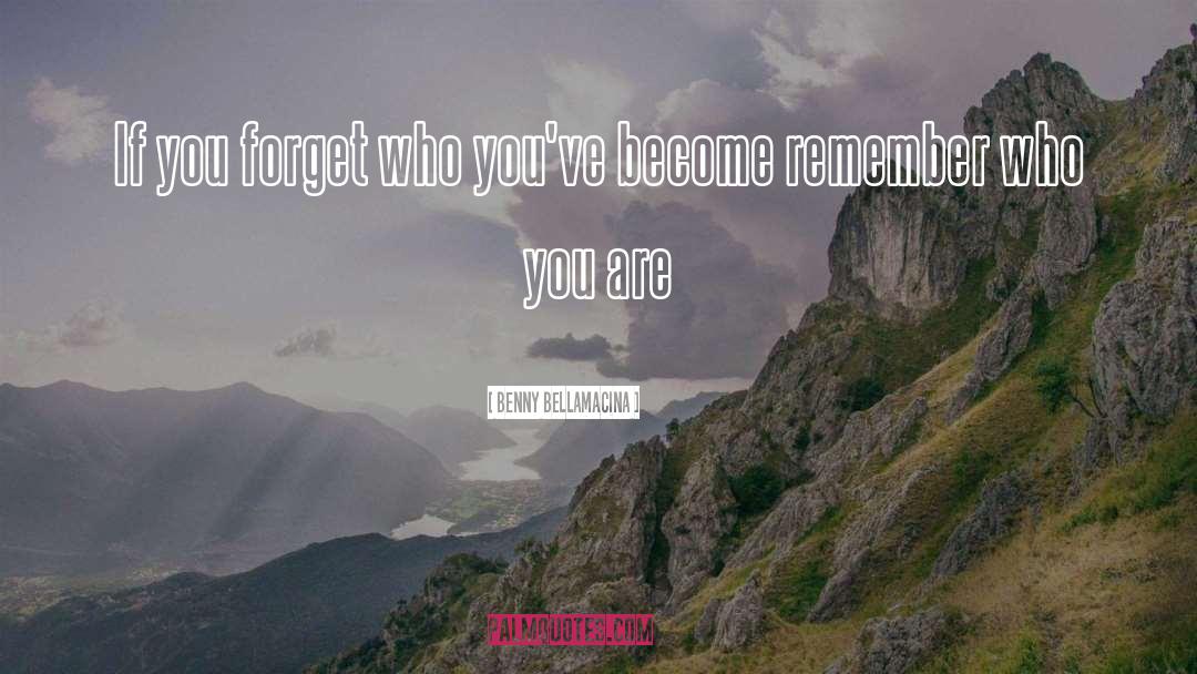 Benny Bellamacina Quotes: If you forget who you've