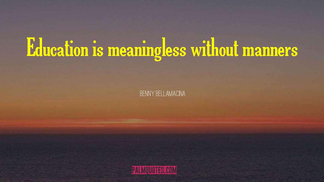 Benny Bellamacina Quotes: Education is meaningless without manners