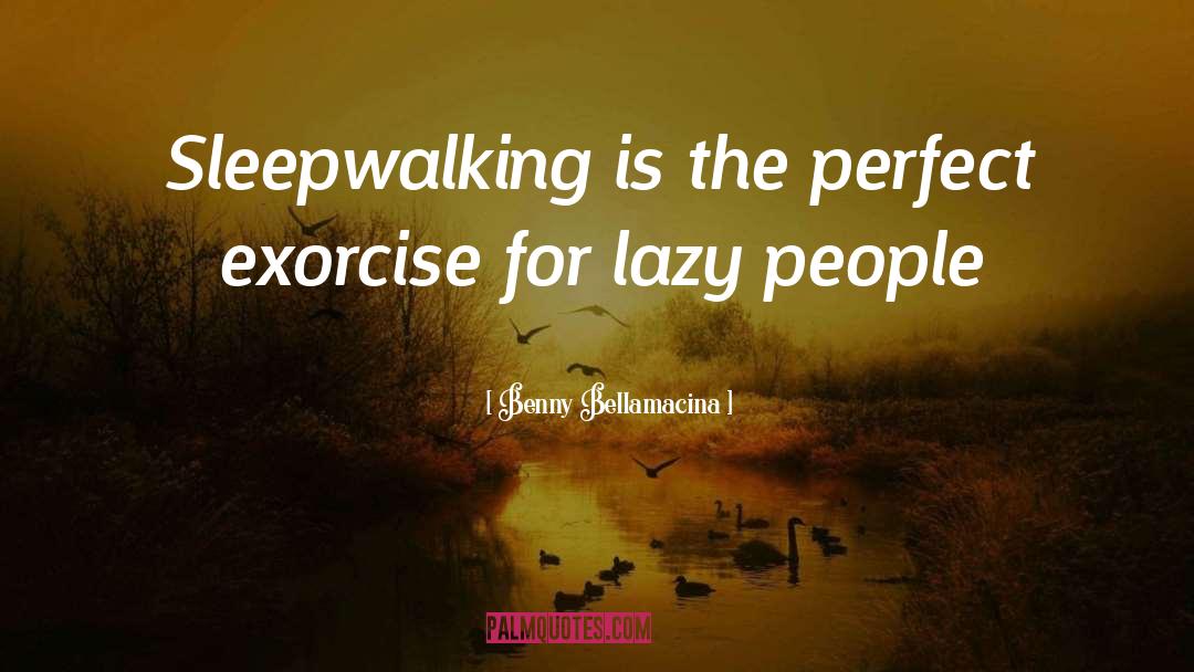 Benny Bellamacina Quotes: Sleepwalking is the perfect exorcise