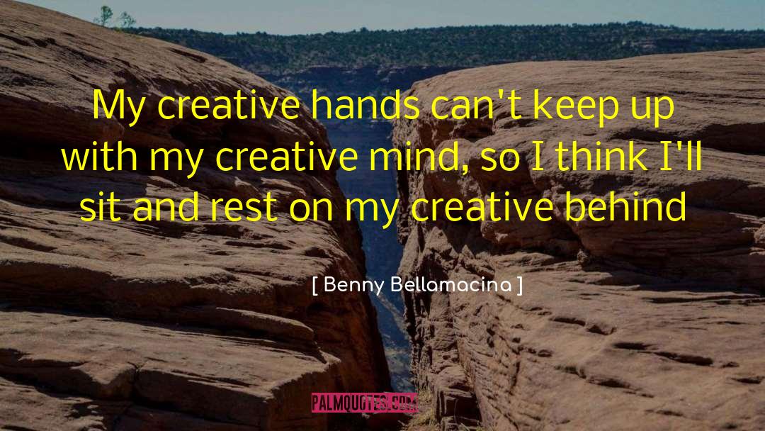 Benny Bellamacina Quotes: My creative hands can't keep