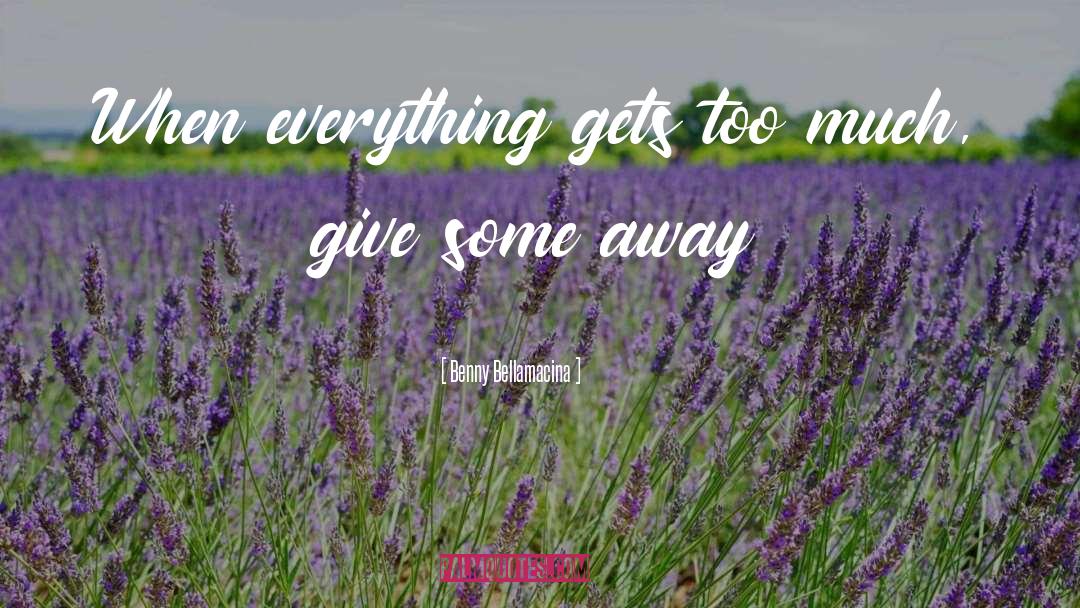Benny Bellamacina Quotes: When everything gets too much,