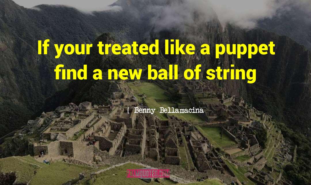Benny Bellamacina Quotes: If your treated like a