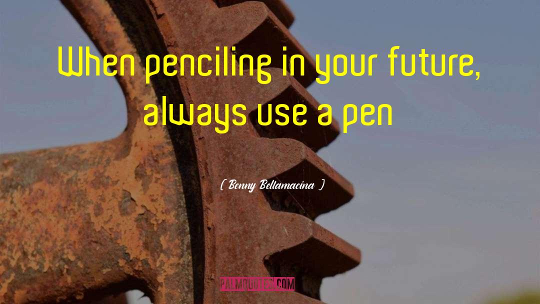 Benny Bellamacina Quotes: When penciling in your future,