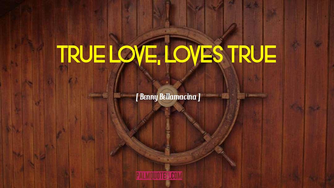 Benny Bellamacina Quotes: True love, loves true