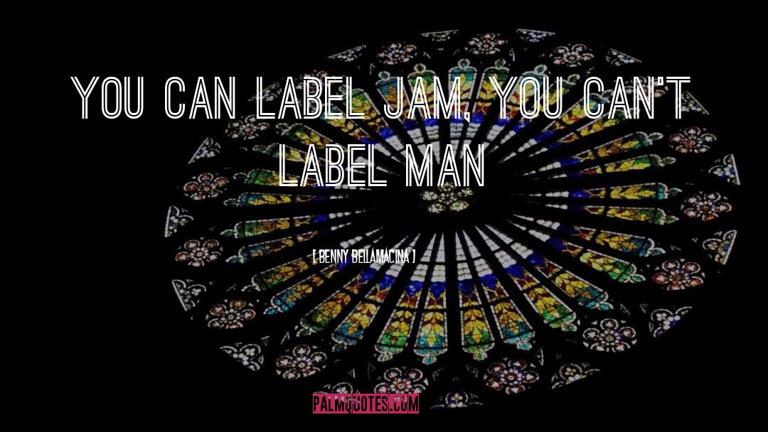 Benny Bellamacina Quotes: You can label jam, you