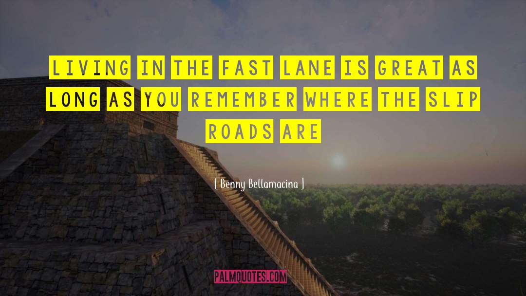 Benny Bellamacina Quotes: Living in the fast lane