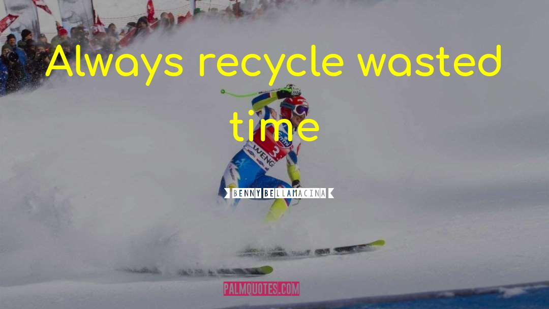 Benny Bellamacina Quotes: Always recycle wasted time