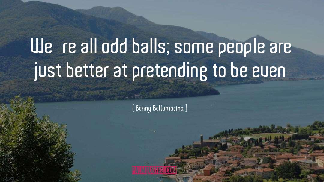 Benny Bellamacina Quotes: We're all odd balls; some