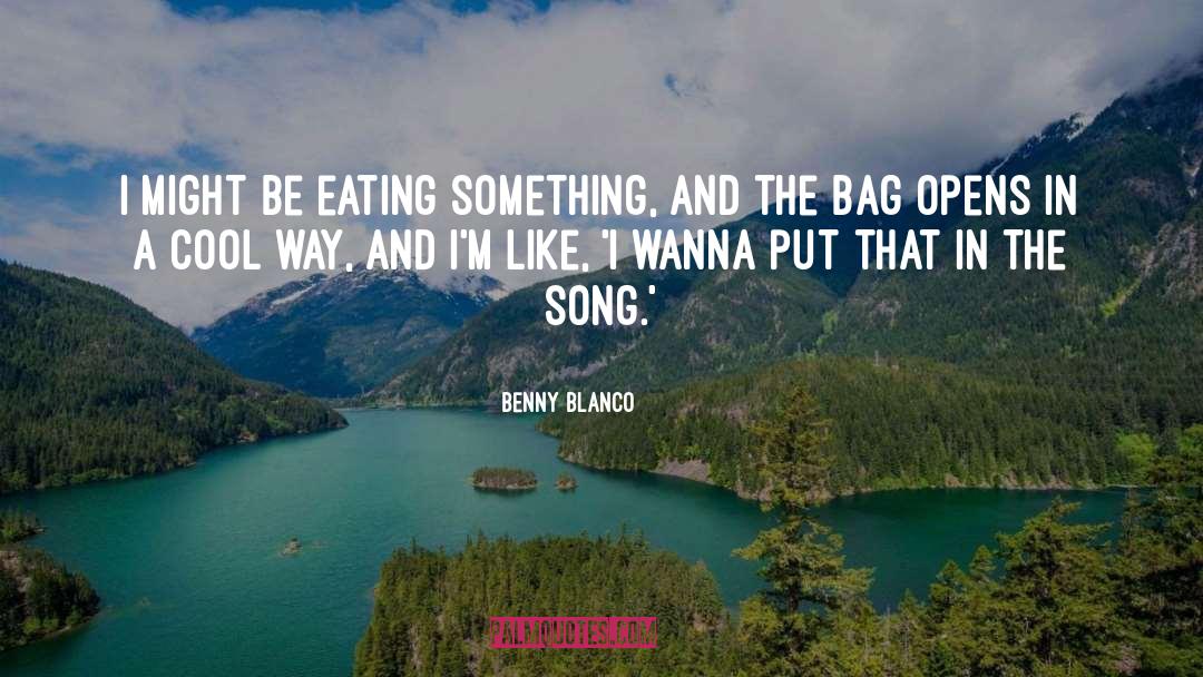 Benny Blanco Quotes: I might be eating something,