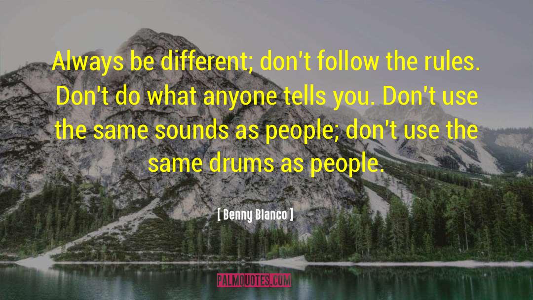 Benny Blanco Quotes: Always be different; don't follow