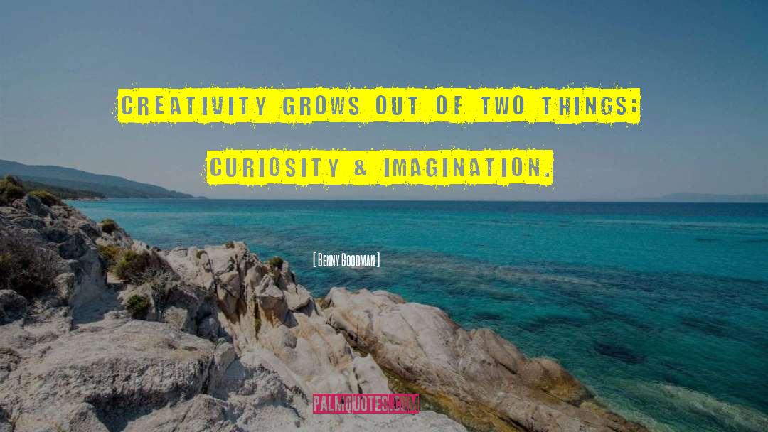 Benny Goodman Quotes: Creativity grows out of two